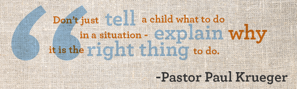 Don't just tell a child what to do in a situation - explain why it is the right thing to do. -- conquerorsthroughchrist.net
