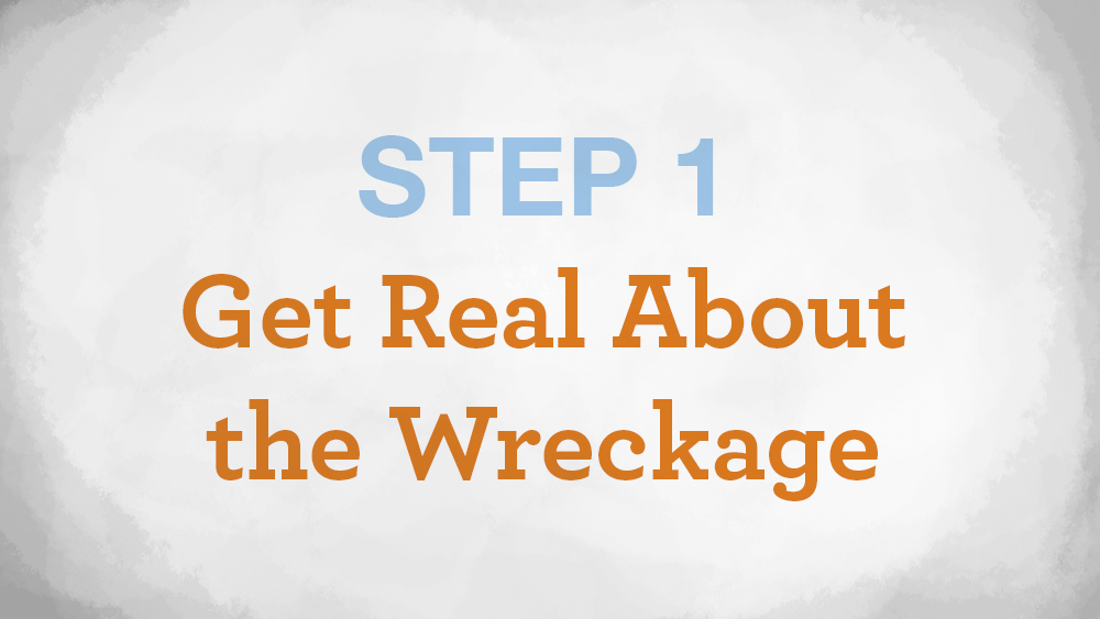Step 1 - Get Real About the Wreckage - conquerorsthroughchrist.net
