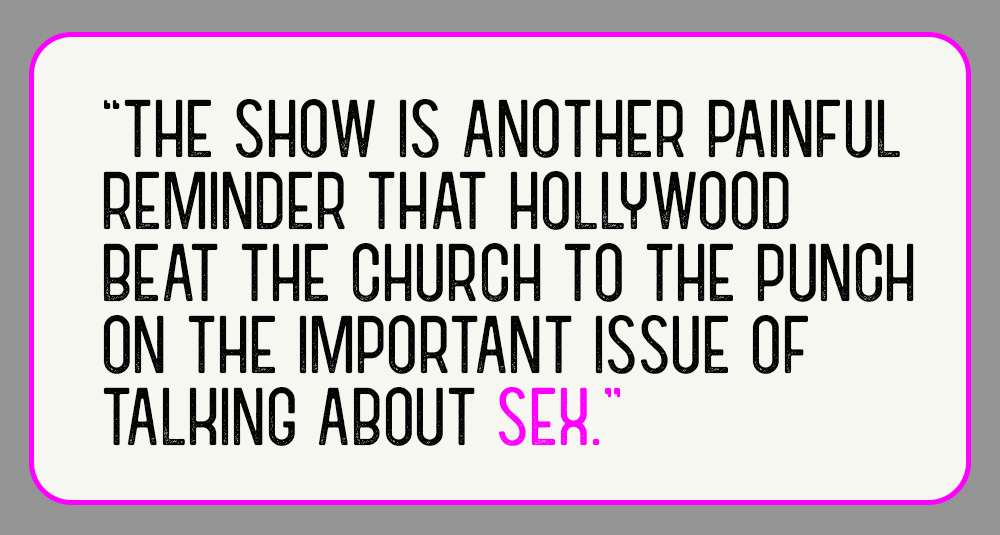 "The show is another painful reminder that Hollywood beat the church to the punch on the important issue of talking about sex."